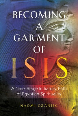 Becoming a Garment of Isis: A Nine-Stage Initiatory Path of Egyptian Spirituality by Naomi Ozaniec