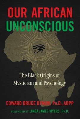 Our African Unconscious: The Black Origins of Mysticism and Psychology By Edward Bruce Bynum