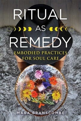Ritual as Remedy: Embodied Practices for Soul Care By Mara Branscombe