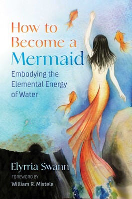 How to Become a Mermaid: Embodying the Elemental Energy of Water by Elyrria Swann