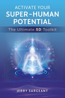 Activate Your Super-Human Potential The Ultimate 5D Toolkit by Jerry Sargeant