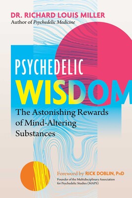 Psychedelic Wisdom: The Astonishing Rewards of Mind‑Altering Substances by Richard Louis Miller
