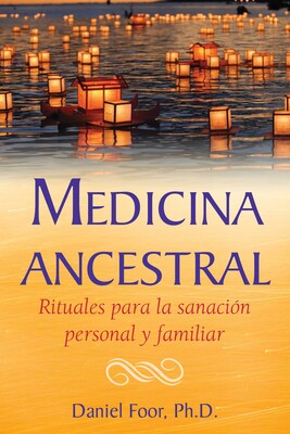 Medicina ancestral: Rituales para la sanación personal y familiar by Daniel Foor
