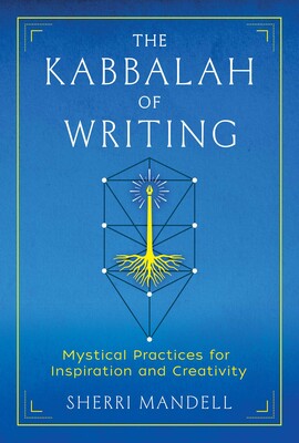 Kabbalah of Writing: Mystical Practices for Inspiration and Creativity By Sherri Mandell