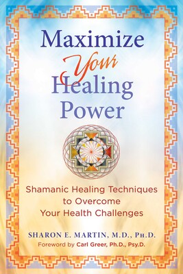 Maximize Your Healing Power: Shamanic Healing Techniques to Overcome Your Health Challenges by Sharon E. Martin
