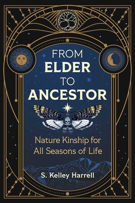 From Elder to Ancestor: Nature Kinship for All Seasons of Life by S. Kelley Harrell