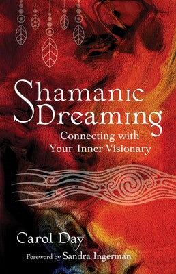 Shamanic Dreaming: Connecting with Your Inner Visionary by Carol Day