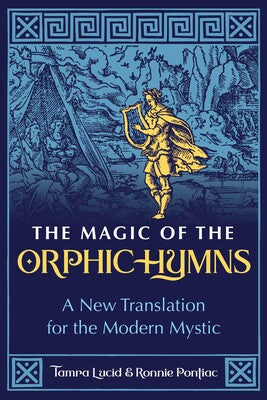 Magic of the Orphic Hymns: A New Translation for the Modern Mystic By Tamra Lucid and Ronnie Pontiac