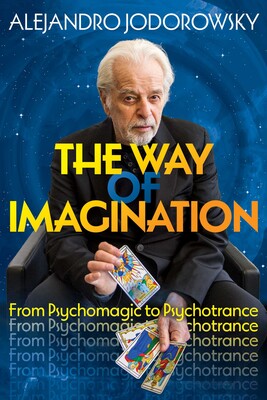 Way of Imagination: From Psychomagic to Psychotrance By Alejandro Jodorowsky