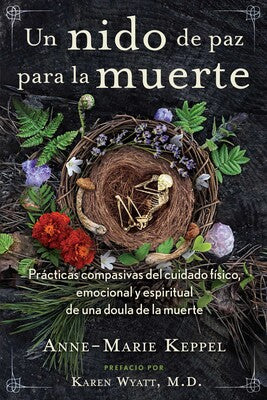Un nido de paz para la muerte Prácticas compasivas del cuidado físico, emocional y espiritual de una doula de la muerte - Anne Marie Keppel