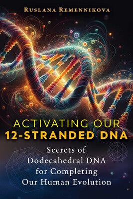 Activating Our 12-Stranded DNA: Secrets of Dodecahedral DNA for Completing Our Human Evolution by Ruslana Remennikova