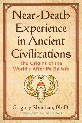 Near‑Death Experience in Ancient Civilizations: The Origins of the World’s Afterlife Beliefs by Gregory Shushan (foreword by John Tait)