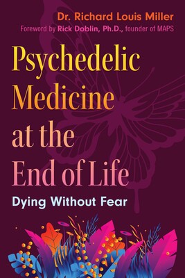 Psychedelic Medicine at the End of Life: Dying Without Fear by Richard Louis Miller
