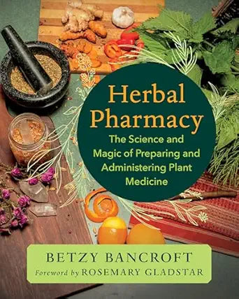 Herbal Pharmacy: The Science and Magic of Preparing and Administering Plant Medicine By Betzy Bancroft