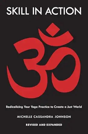 Skill in Action: Radicalizing Your Yoga Practice to Create a Just World by Michelle Cassandra Johnson
