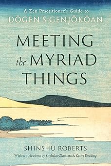 Meeting the Myriad Things: A Zen Practitioner's Guide to Dogen's Genjokoan by Shinshu Roberts