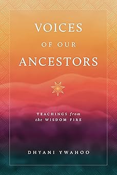 Voices of Our Ancestors: Teachings from the Wisdom Fire by Dhyani Ywahoo