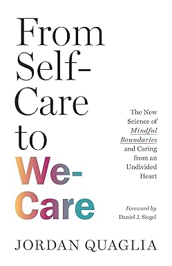 From Self-Care to We-Care: The New Science of Mindful Boundaries and Caring from an Undivided Heart by Jordan Quaglia