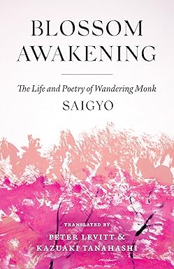 Blossom Awakening: The Life and Poetry of Wandering Monk Saigyo by Saigyo (Author), Peter Levitt