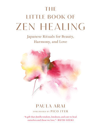 Little Book of Zen Healing: Japanese Rituals for Beauty, Harmony, and Love by Paula Arai and Pico Iyer