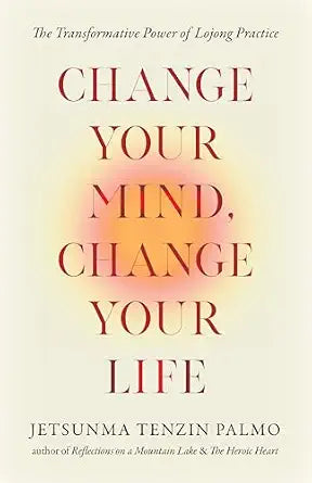 Change Your Mind, Change Your Life: The Transformative Power of Lojong Practice by Jetsunma Tenzin Palmo