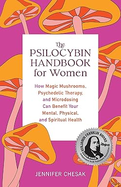Psilocybin Handbook for Women: How Magic Mushrooms, Psychedelic Therapy, and Microdosing Can Benefit Your Mental, Physical, and Spiritual Health by Jennifer Chesak