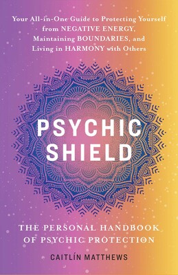Psychic Shield: The Personal Handbook of Psychic Protection by Caitlín Matthews