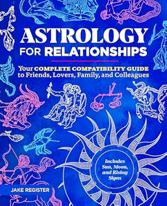 Astrology for Relationships: Your Complete Compatibility Guide to Friends, Lovers, Family, and Colleagues by Jake Register