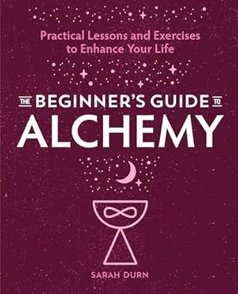 Beginner's Guide to Alchemy: Practical Lessons and Exercises to Enhance Your Life By Sarah Durn