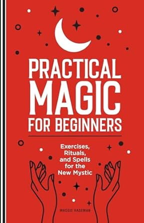 Practical Magic for Beginners: Exercises, Rituals, and Spells for the New Mystic by Maggie Haseman