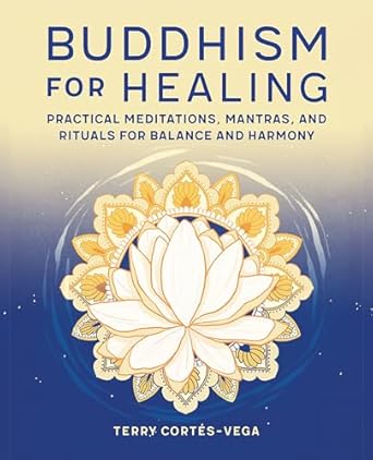 Buddhism for Healing: Practical Meditations, Mantras, and Rituals for Balance and Harmony by Terry - Vega Cortes
