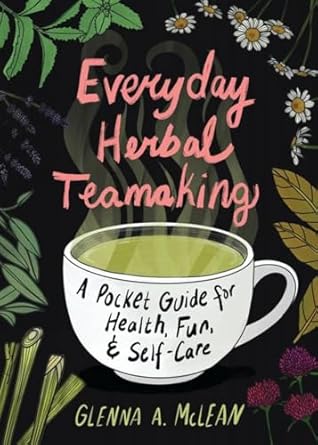 Everyday Herbal Teamaking: A Pocket Guide for Health, Fun, and Self-Care by Glenna A. McLean
