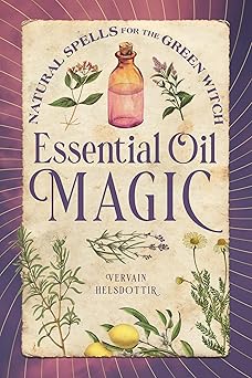 Essential Oil Magic: Natural Spells for the Green Witch by Vervain Helsdottir