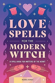 Love Spells for the Modern Witch: A Spell Book for Matters of the Heart by Michael Herkes