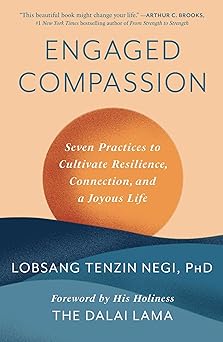 Engaged Compassion: (H) Seven Practices to Cultivate Resilience, Connection, and a Joyous Life by Lobsang Tenzin Negi PhD