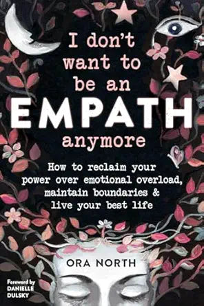 I Don't Want to Be an Empath Anymore: How to Reclaim Your Power Over Emotional Overload, Maintain Boundaries, and Live Your Best Life by Ora North