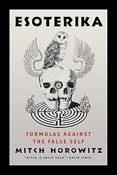 Esoterika: Formulas Against the False Self By Mitch Horowitz