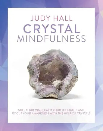 Crystal Mindfulness: Still Your Mind, Calm Your Thoughts and Focus Your Awareness with the Help of Crystals by Judy Hall