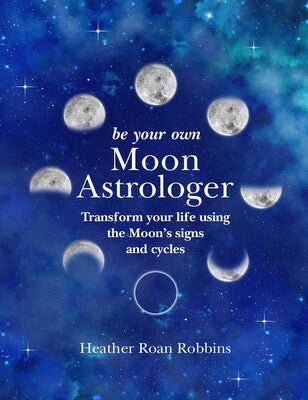 Be Your Own Moon Astrologer: Transform your life using the Moon’s signs and cycles by Heather Roan Robbins