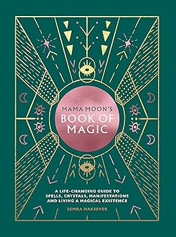 Mama Moon’s Book of Magic: (H) A Life-Changing Guide to Star Signs, Spells, Crystals, Manifestations and Living a Magical Existence by Semra Haksever