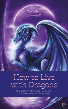 How to Live with Dragons: The Dragon Path Guide to Healing, Empowerment and Adventure by Caroline Mitchell