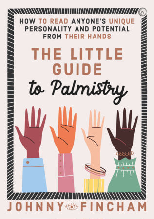 The Little Guide to Palmistry: How to Read Anyone's Unique Personality and Potential From Their Hands by Johnny Fincham