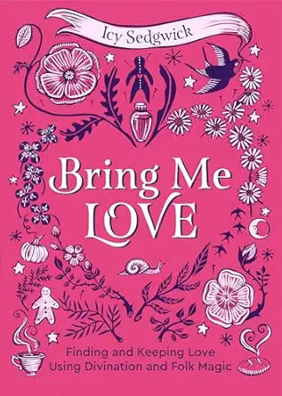 Bring Me Love: Finding and Keeping Love Using Divination and Folk Magic by Icy Sedgwick