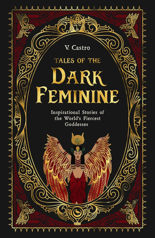 Tales of the Dark Feminine: Inspirational Stories of the World's Fiercest Goddesses by V. Castro