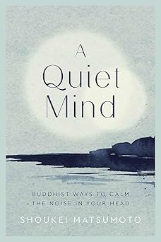 A Quiet Mind: (H) Buddhist ways to calm the noise in your head by Shoukei Matsumoto
