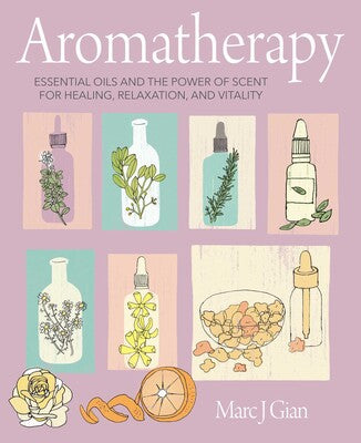 Aromatherapy Essential oils and the power of scent for healing, relaxation, and vitality By Marc J. Gian