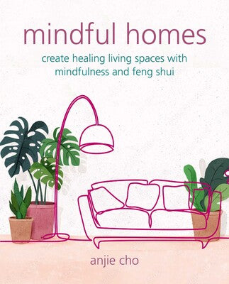 Mindful Homes: Create healing living spaces with mindfulness and feng shui by Anjie Cho