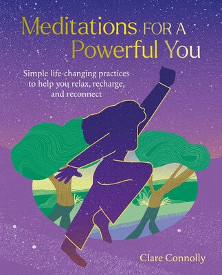 Meditations for a Powerful You: Simple life-changing practices to help you relax, recharge, and reconnect by Clare Connolly