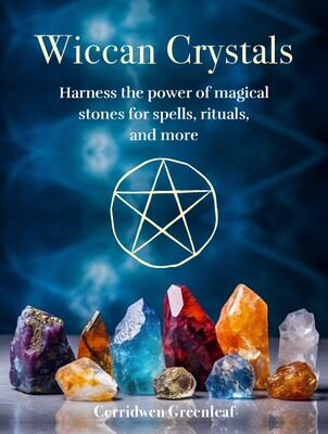 Wiccan Crystals: Harness the Power of Magical Stones for Spells, Rituals, and More by Cerridwen Greenleaf