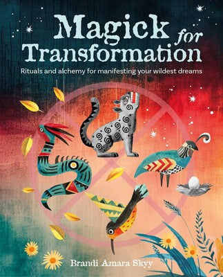 Magick for Transformation: Rituals and Alchemy for Manifesting Your Wildest Dreams by Brandi Amara Skyy